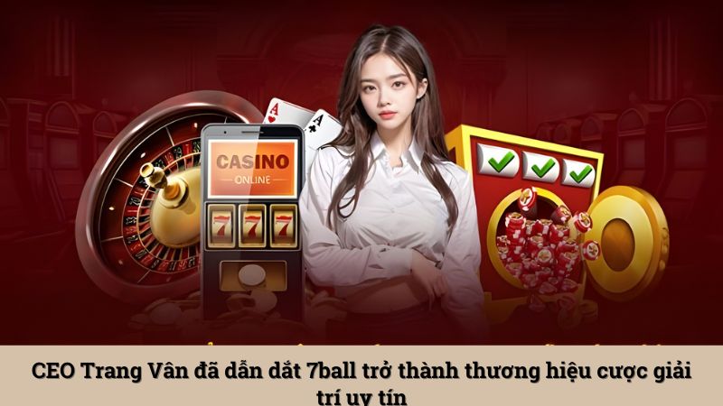 CEO Trang Vân đã dẫn dắt 7ball trở thành thương hiệu cược giải trí uy tín
