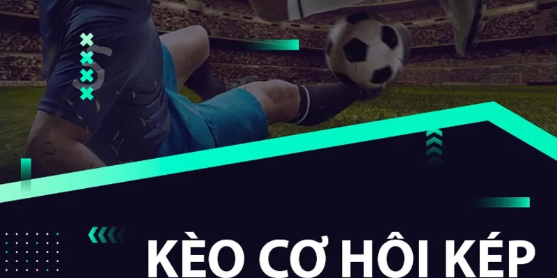 Kèo cơ hội kép có tỷ lệ thưởng hậu hĩnh
