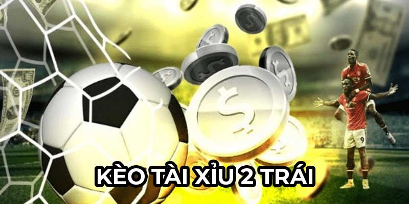 Kèo tài xỉu 2 trái xuất hiện rất phổ biến