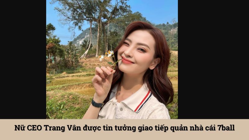 Nữ CEO Trang Vân được tin tưởng giao tiếp quản nhà cái 7ball