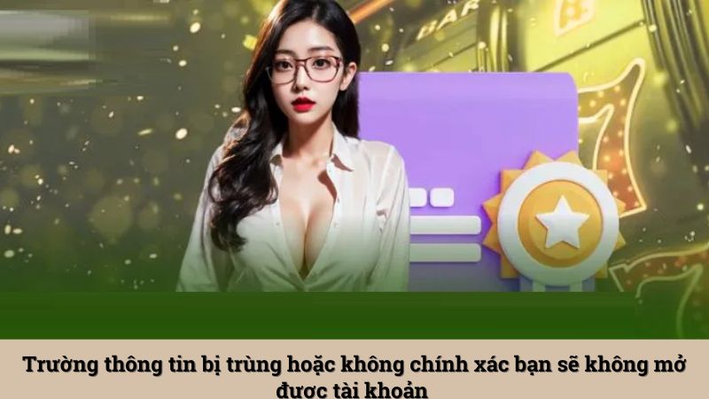 Trường thông tin bị trùng hoặc không chính xác bạn sẽ không mở được tài khoản 